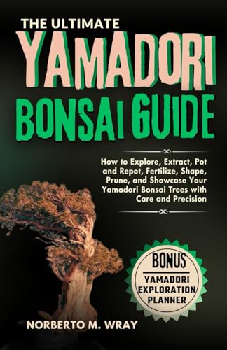 The Ultimate Yamadori Bonsai Guide: How to Explore, Extract, Pot and Repot, Fertilize, Shape, Prune, and Showcase Your Yamadori Bonsai Trees with Care ... that your desired Bonsai tree with our Guide) von Independently published