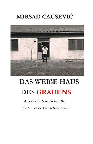 DAS WEIßE HAUS DES GRAUENS (German Edition): Aus einem bosnischen KZ... ...in den amerikanischen Traum von Independently Published