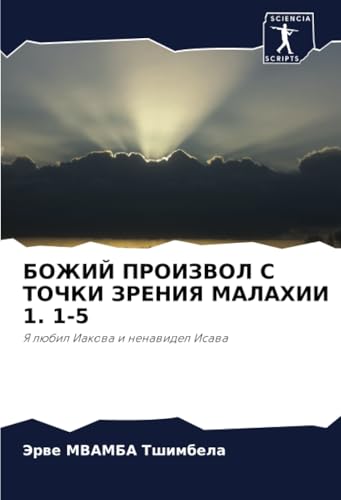 БОЖИЙ ПРОИЗВОЛ С ТОЧКИ ЗРЕНИЯ МАЛАХИИ 1. 1-5: Я любил Иакова и ненавидел Исава: Ya lübil Iakowa i nenawidel Isawa von Sciencia Scripts