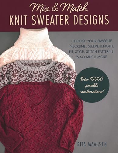 Mix and Match Knit Sweater Designs: Choose Your Favorite Neckline, Sleeve Length, Fit and Style, Stitch Patterns, & So Much More * Over 70,000 ... Much More: Over 70,000 Possible Combinations