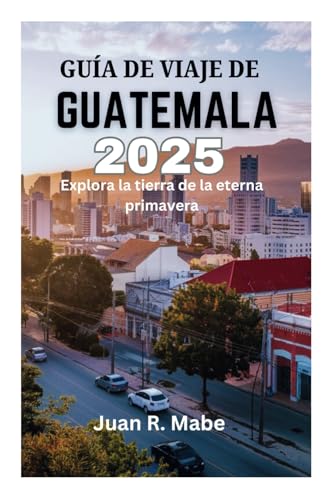 GUÍA DE VIAJE DE GUATEMALA 2025: Explora la tierra de la eterna primavera von Independently published