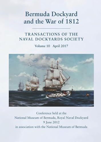 Bermuda Dockyard and the War of 1812: Conference held at the National Museum of Bermuda, Royal Naval Dockyard 9 June 2012. In association with the ... (Transactions of The Naval Dockyards Society)