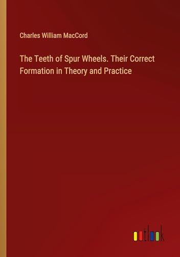 The Teeth of Spur Wheels. Their Correct Formation in Theory and Practice von Outlook Verlag