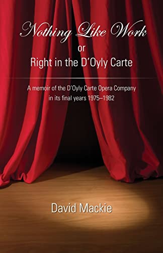 Nothing Like Work or Right in the D'Oyly Carte: A memoir of the D'Oyly Carte Opera Company in its final years 1975 - 1982