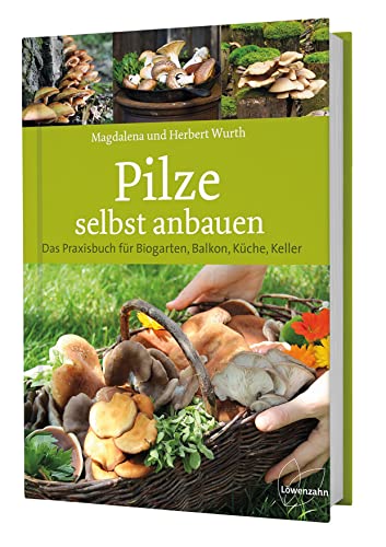 Pilze selbst anbauen: Das Praxisbuch für Biogarten, Balkon, Küche, Keller