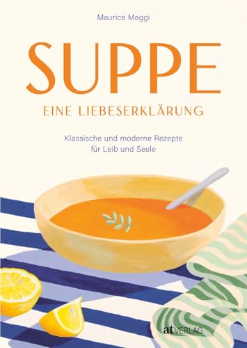 Suppe - eine Liebeserklärung: Kulinarische Zeitreise durch die Welt der Suppen - Maurice Maggis 220 Seiten Genuss zwischen Tradition und Innovation von AT Verlag