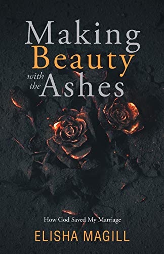 Making Beauty With The Ashes: How God Saved My Marriage von Trilogy Christian Publishing