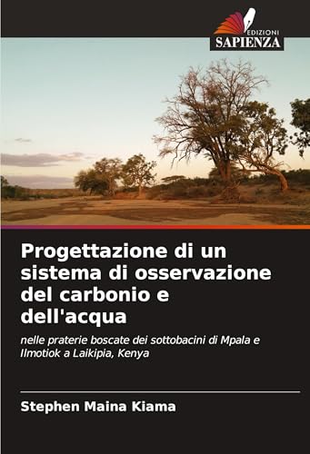 Progettazione di un sistema di osservazione del carbonio e dell'acqua: nelle praterie boscate dei sottobacini di Mpala e Ilmotiok a Laikipia, Kenya von Edizioni Sapienza