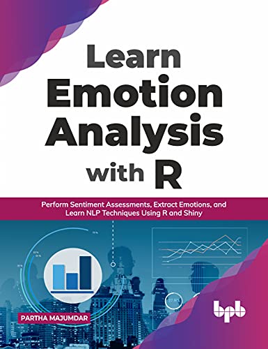 Learn Emotion Analysis with R: Perform Sentiment Assessments, Extract Emotions, and Learn NLP Techniques Using R and Shiny (English Edition) von BPB Publications