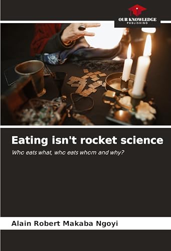 Eating isn't rocket science: Who eats what, who eats whom and why? von Our Knowledge Publishing