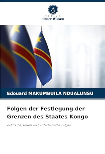 Folgen der Festlegung der Grenzen des Staates Kongo: Politische, soziale und wirtschaftliche Folgen von Verlag Unser Wissen