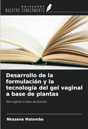 Desarrollo de la formulación y la tecnología del gel vaginal a base de plantas: Gel vaginal a base de plantas von Ediciones Nuestro Conocimiento