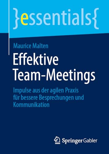 Effektive Team-Meetings: Impulse aus der agilen Praxis für bessere Besprechungen und Kommunikation (essentials) von Springer Gabler