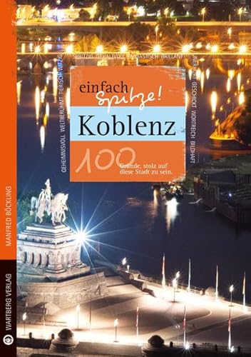 Koblenz - einfach Spitze! 100 Gründe, stolz auf diese Stadt zu sein (Unsere Stadt - einfach spitze!) von Wartberg Verlag