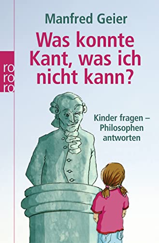 Was konnte Kant, was ich nicht kann?: Kinder fragen, Philosophen antworten