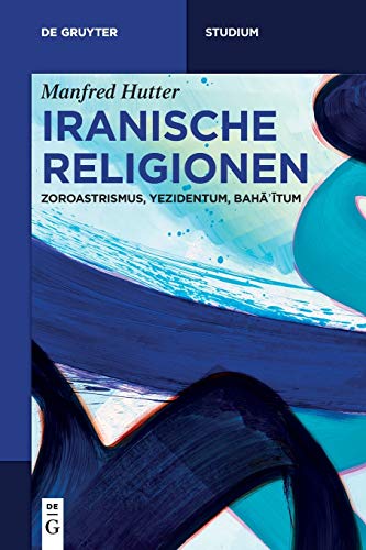 Iranische Religionen: Zoroastrismus, Yezidentum, Bahāʾītum (De Gruyter Studium) von de Gruyter