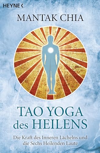 Tao Yoga des Heilens: Die Kraft des Inneren Lächelns und die Sechs Heilenden Laute