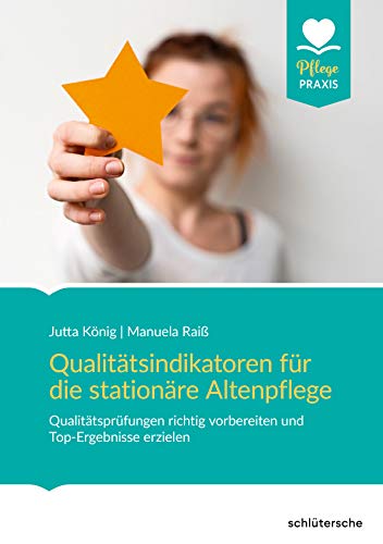 Qualitätsindikatoren für die Altenpflege: Die neue Qualitätsprüfung kennen und umsetzen. Pflegenoten waren gestern (Pflege Praxis)