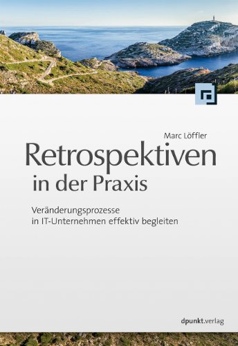 Retrospektiven in der Praxis: Veränderungsprozesse in IT-Unternehmen effektiv begleiten von Dpunkt.Verlag GmbH
