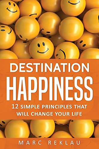 Destination Happiness: 12 Simple Principles That Will Change Your Life (Change your habits, change your life, Band 3)