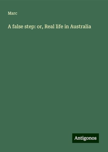 A false step: or, Real life in Australia von Antigonos Verlag