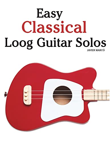 Easy Classical Loog Guitar Solos: Featuring music of Bach, Mozart, Beethoven, Tchaikovsky and others. In standard notation and tablature. von CREATESPACE