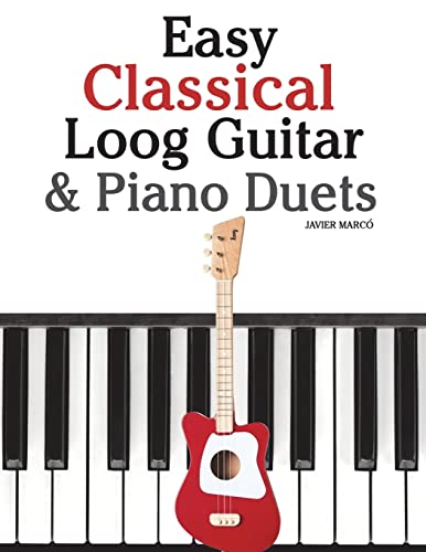 Easy Classical Loog Guitar & Piano Duets: Featuring music of Bach, Mozart, Beethoven, Tchaikovsky and other composers. In standard notation and tablature. von CREATESPACE