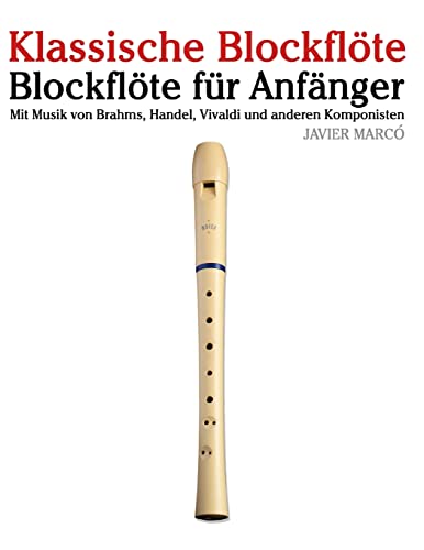 Klassische Blockflöte: Blockflöte für Anfänger. Mit Musik von Brahms, Handel, Vivaldi und anderen Komponisten von CREATESPACE