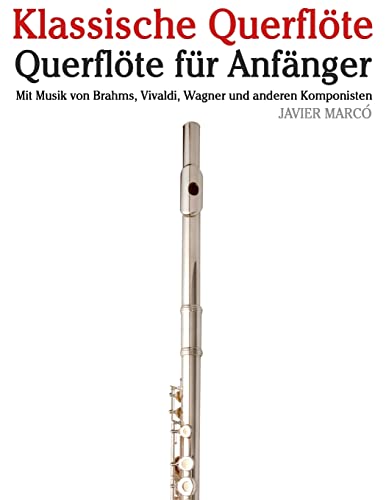 Klassische Querflöte: Querflöte für Anfänger. Mit Musik von Brahms, Vivaldi, Wagner und anderen Komponisten von CREATESPACE