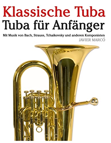 Klassische Tuba: Tuba für Anfänger. Mit Musik von Bach, Strauss, Tchaikovsky und anderen Komponisten von CREATESPACE