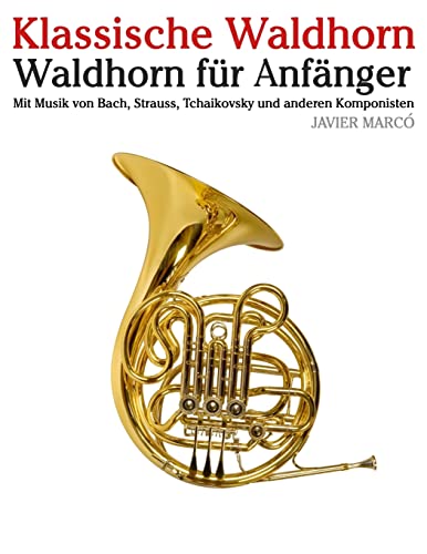 Klassische Waldhorn: Waldhorn für Anfänger. Mit Musik von Bach, Strauss, Tchaikovsky und anderen Komponisten