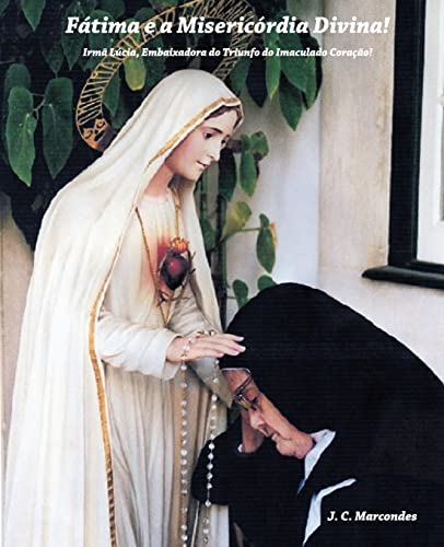 Fatima e a Misericordia Divina!: Irma Lucia, Embaixadora do Triunfo do Imaculado Coraçao! (Jesus Cristo: Origem, Caminho e Fim Último da Historia, Band 3)