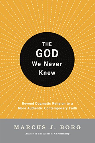 The God We Never Knew: Beyond Dogmatic Religion To A More Authenthic Contemporary Faith: Beyond Dogmatic Religion to a More Authentic Contemporary Faith