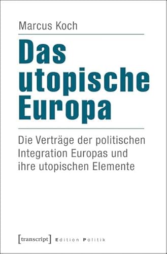Das utopische Europa: Die Verträge der politischen Integration Europas und ihre utopischen Elemente (Edition Politik)