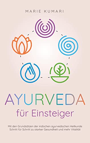 Ayurveda für Einsteiger: Mit den Grundsätzen der indischen ayurvedischen Heilkunde Schritt für Schritt zu starker Gesundheit und mehr Vitalität von Bookmundo Direct