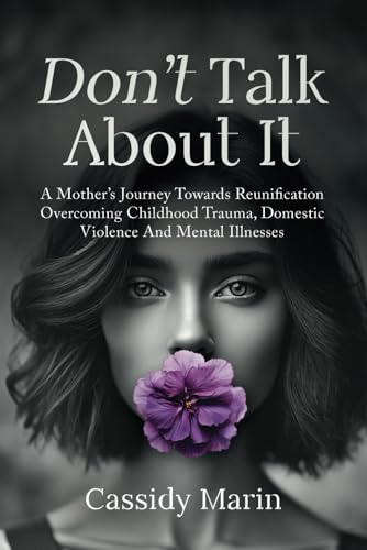 Don't Talk About It: A Mother’s Journey Towards Reunification Overcoming Childhood Trauma, Domestic Violence And Mental Illnesses von selfpublishing.com