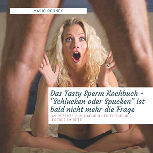 Das Tasty Sperm Kochbuch - "Schlucken oder Spucken" ist bald nicht mehr die Frage: 69 Rezepte zum Nachkochen für mehr Freude im Bett von Independently published