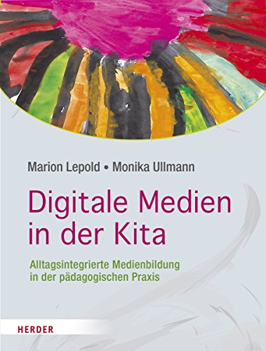 Digitale Medien in der Kita: Alltagsintegrierte Medienbildung in der pädagogischen Praxis von Herder Verlag GmbH
