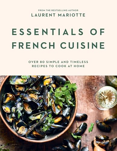 Essentials of French Cuisine: Over 80 Simple and Timeless Recipes to Cook at Home