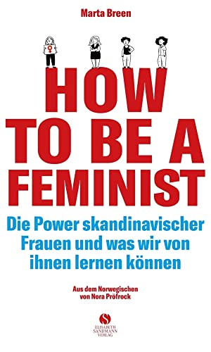 How To Be A Feminist - Die Power skandinavischer Frauen und was wir von ihnen lernen können: Mit einem Vorwort von Teresa Bücker | Zwanzig Wege zu ... ... Liebe. Mit einem Vorwort von Teresa Bücker von Sandmann, Elisabeth