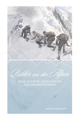 Bilder aus den Alpen: Eine andere Geschichte des Bergsteigens von Bohlau Verlag