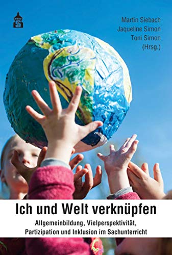 Ich und Welt verknüpfen: Allgemeinbildung, Vielperspektivität, Partizipation und Inklusion im Sachunterricht