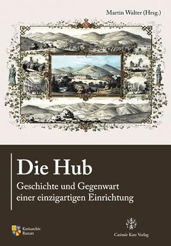 Die Hub: Geschichte und Gegenwart einer einzigartigen Einrichtung (Sonderveröffentlichung des Kreisarchivs Rastatt)