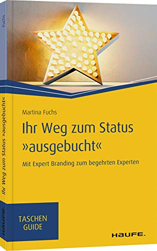 Ihr Weg zum Status "ausgebucht": Mit Expert Branding zum begehrten Experten (Haufe TaschenGuide)