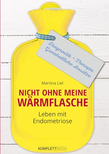 Nicht ohne meine Wärmflasche: Leben mit Endometriose Diagnostik – Therapie – Ganzheitlicher Ansatz von Komplett-Media GmbH
