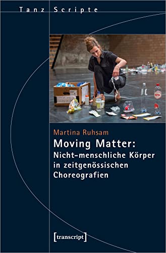Moving Matter: Nicht-menschliche Körper in zeitgenössischen Choreografien (TanzScripte)