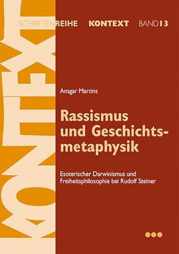 Rassismus und Geschichtsmetaphysik: Esoterischer Darwinismus und Freiheitsphilosophie bei Rudolf Steiner (Kontext-Schriftenreihe für Spiritualität, Wissenschaft und Kritik)