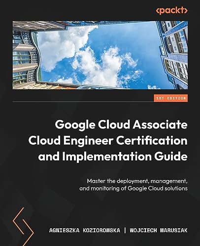 Google Cloud Associate Cloud Engineer Certification and Implementation Guide: Master the deployment, management, and monitoring of Google Cloud solutions von Packt Publishing