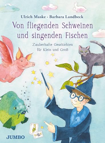 Von fliegenden Schweinen und singenden Fischen: Zauberhafte Geschichten für Klein und Groß