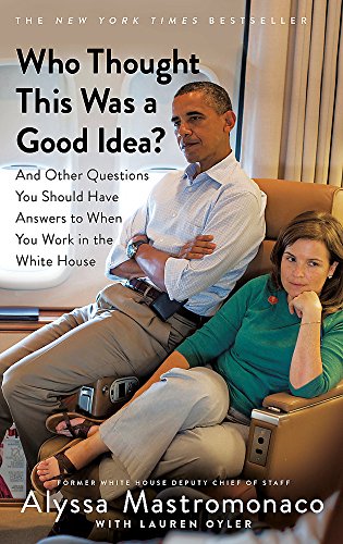 Who Thought This Was a Good Idea?: And Other Questions You Should Have Answers to When You Work in the White House